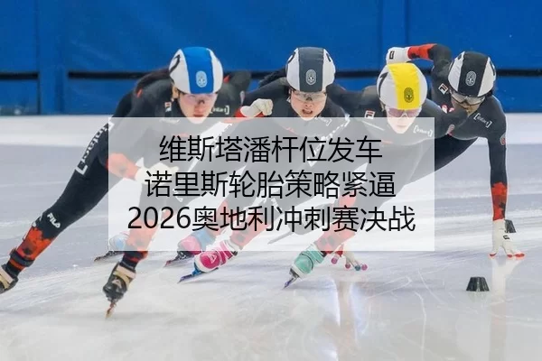 维斯塔潘杆位发车 诺里斯轮胎策略紧逼 2026奥地利冲刺赛决战